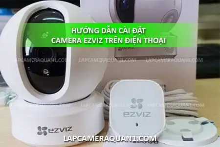 Hướng dẫn cài đặt camera Ezviz trên điện thoại