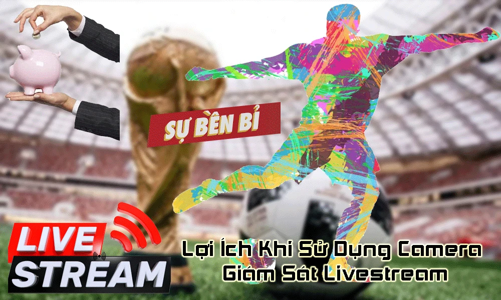 Lợi ích khi sử dụng camera giám sát livestream