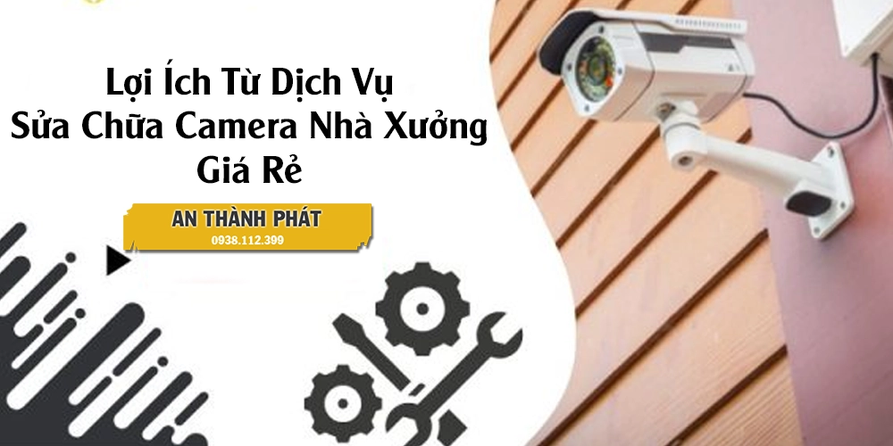Dịch Vụ Sửa Chữa Camera Nhà Xưởng Tận Nơi